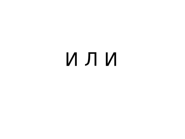 И Л И 