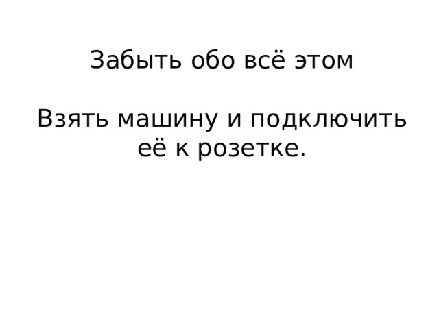 Забыть обо всё этом Взять машину и подключить её к розетке. 