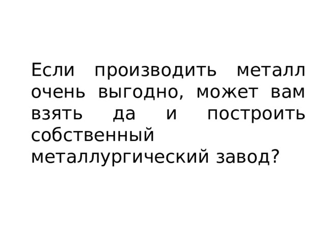 Если производить металл очень выгодно, может вам взять да и построить собственный металлургический завод? 
