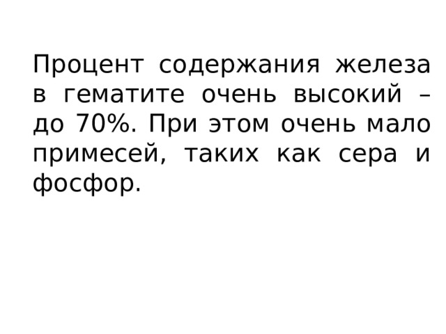 Процент содержания железа в гематите очень высокий – до 70%. При этом очень мало примесей, таких как сера и фосфор. 