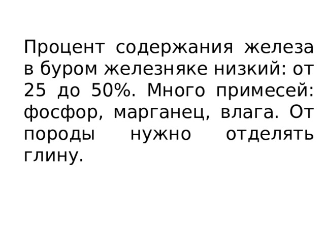 Процент содержания железа в буром железняке низкий: от 25 до 50%. Много примесей: фосфор, марганец, влага. От породы нужно отделять глину. 