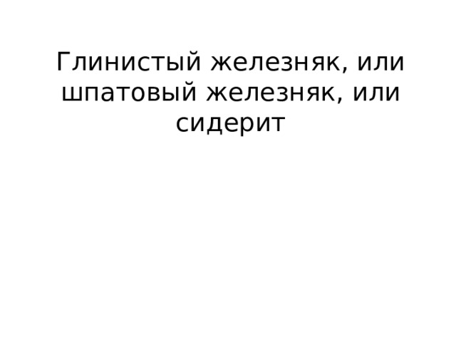 Глинистый железняк, или шпатовый железняк, или сидерит 
