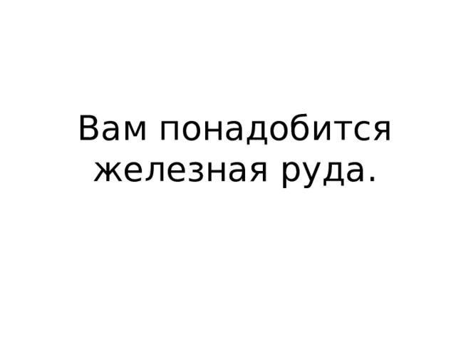 Вам понадобится железная руда. 