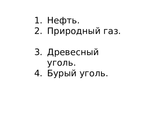 Нефть. Природный газ. Древесный уголь. Бурый уголь. 