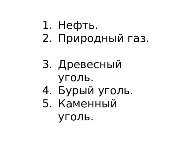 Нефть. Природный газ. Древесный уголь. Бурый уголь. Каменный уголь. 