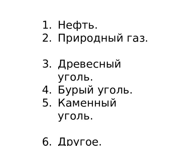 Нефть. Природный газ. Древесный уголь. Бурый уголь. Каменный уголь. Другое. 