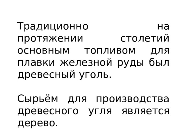 Традиционно на протяжении столетий основным топливом для плавки железной руды был древесный уголь. Сырьём для производства древесного угля является дерево. 