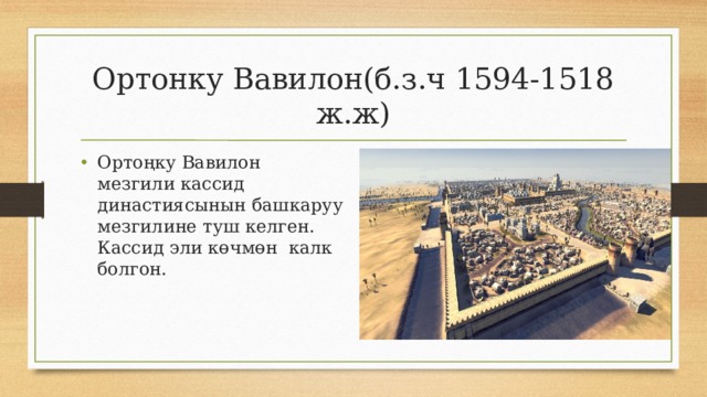 Ортонку Вавилон(б.з.ч 1594-1518 ж.ж) Ортоңку Вавилон мезгили кассид династиясынын башкаруу мезгилине туш келген. Кассид эли көчмөн калк болгон. 