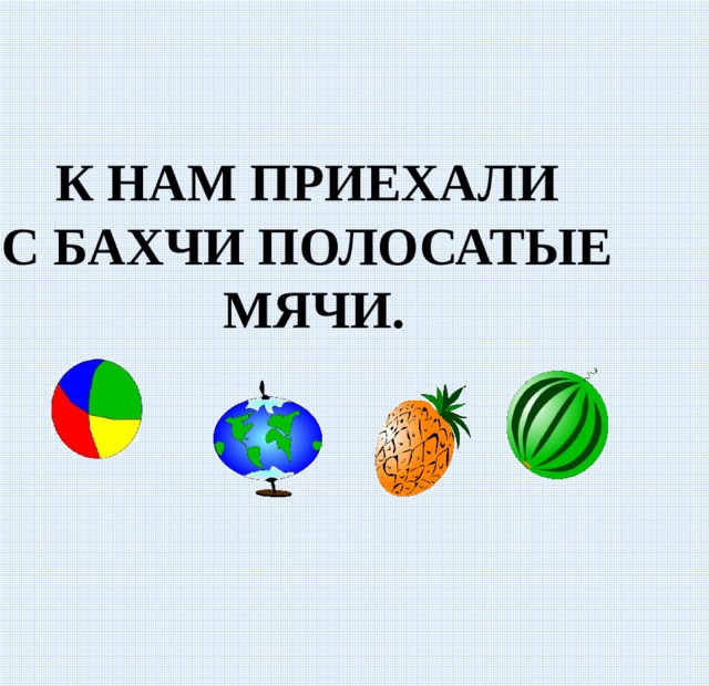 К НАМ ПРИЕХАЛИ С БАХЧИ ПОЛОСАТЫЕ МЯЧИ. 
