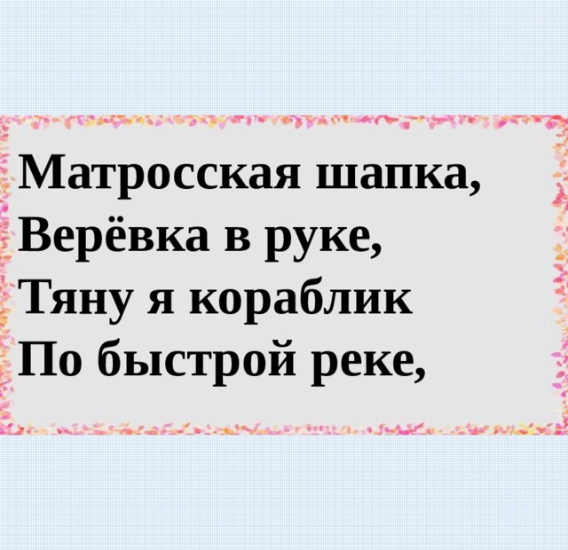 Матросская шапка, Верёвка в руке, Тяну я кораблик По быстрой реке,  