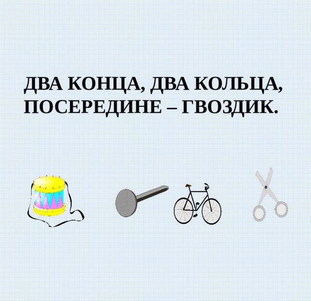 ДВА КОНЦА, ДВА КОЛЬЦА, ПОСЕРЕДИНЕ – ГВОЗДИК. 