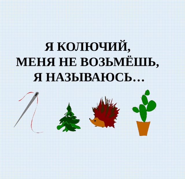 Я КОЛЮЧИЙ, МЕНЯ НЕ ВОЗЬМЁШЬ, Я НАЗЫВАЮСЬ… 