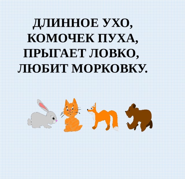 ДЛИННОЕ УХО, КОМОЧЕК ПУХА, ПРЫГАЕТ ЛОВКО, ЛЮБИТ МОРКОВКУ. 