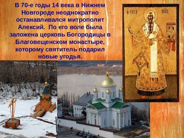 В 70-е годы 14 века в Нижнем Новгороде неоднократно останавливался митрополит Алексий. По его воле была заложена церковь Богородицы в Благовещенском монастыре, которому святитель подарил новые угодья. 