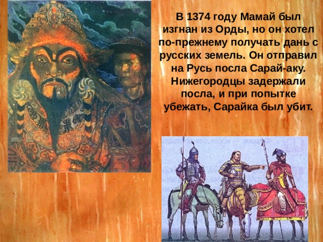 В 1374 году Мамай был изгнан из Орды, но он хотел по-прежнему получать дань с русских земель. Он отправил на Русь посла Сарай-аку. Нижегородцы задержали посла, и при попытке убежать, Сарайка был убит. 