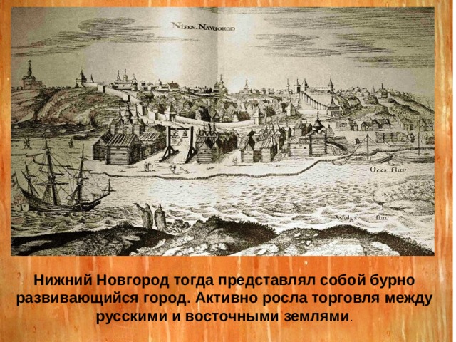 Нижний Новгород тогда представлял собой бурно развивающийся город. Активно росла торговля между русскими и восточными землями . 