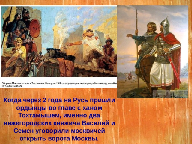 Когда через 2 года на Русь пришли ордынцы во главе с ханом Тохтамышем, именно два нижегородских княжича Василий и Семен уговорили москвичей открыть ворота Москвы. 