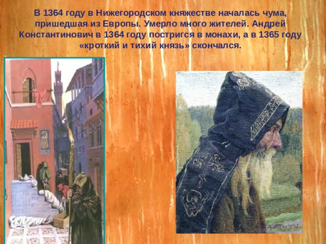 В 1364 году в Нижегородском княжестве началась чума, пришедшая из Европы. Умерло много жителей. Андрей Константинович в 1364 году постригся в монахи, а в 1365 году «кроткий и тихий князь» скончался. 
