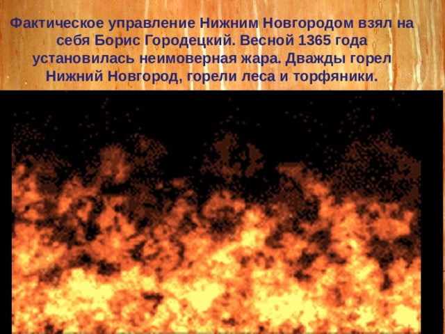 Фактическое управление Нижним Новгородом взял на себя Борис Городецкий. Весной 1365 года установилась неимоверная жара. Дважды горел Нижний Новгород, горели леса и торфяники. 