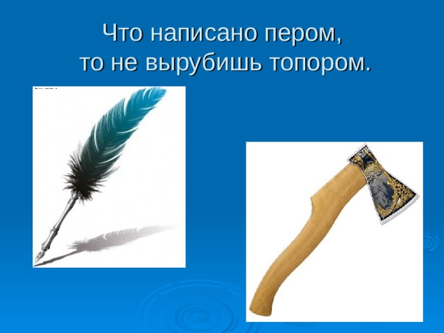 Писано пером. Что написано пером не вырубишь топором. Перо и топор. Что написано пером. Что написано пером не вырубишь топором рисунок.