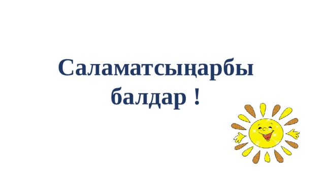 Саламатсыңарбы балдар ! 
