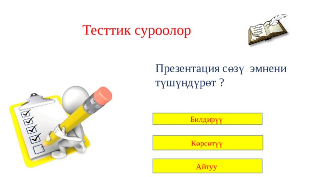 Тесттик суроолор Презентация сөзү эмнени түшүндүрөт ? Билдирүү Көрсөтүү Айтуу 