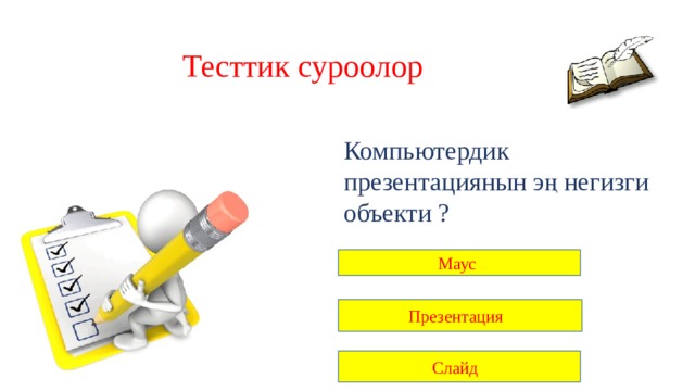 Тесттик суроолор Компьютердик презентациянын эң негизги объекти ? Маус Презентация Слайд 