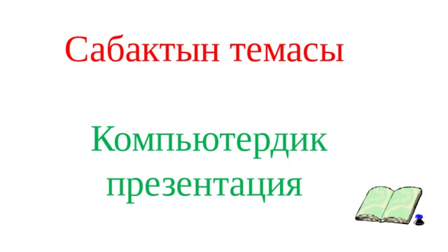 Сабактын темасы Компьютердик презентация 