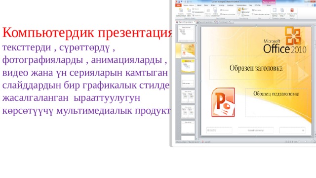 Компьютердик презентация –  тексттерди , сүрөттөрдү , фотографияларды , анимацияларды , видео жана үн серияларын камтыган слайддардын бир графикалык стилде жасалгаланган ырааттуулугун көрсөтүүчү мультимедиалык продукт 