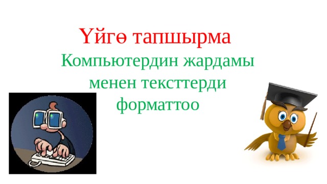 Үйгө тапшырма Компьютердин жардамы менен тексттерди форматтоо 