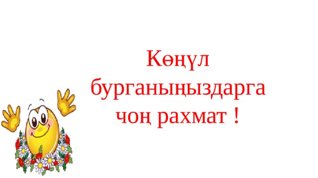 Көңүл бурганыңыздарга чоң рахмат ! 