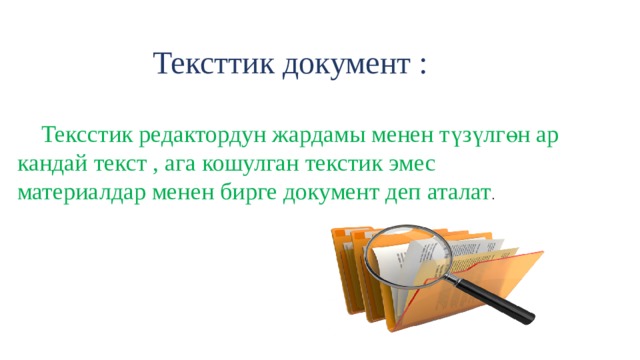 Тексттик документ :  Тексстик редактордун жардамы менен түзүлгөн ар кандай текст , ага кошулган текстик эмес материалдар менен бирге документ деп аталат . 