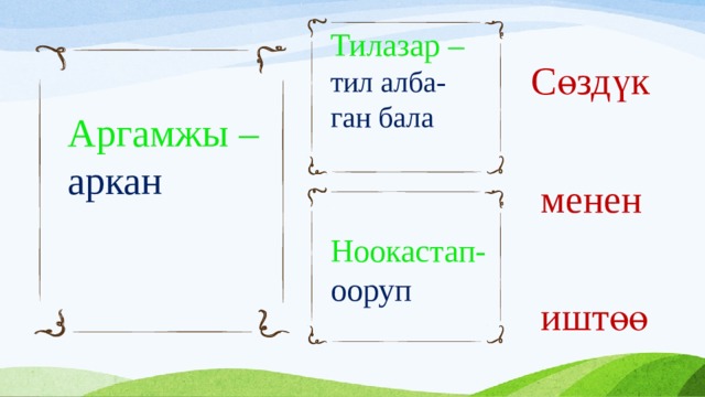 Тилазар –  тил алба-ган бала  Сөздүк  менен  иштөө  Аргамжы –  аркан Ноокастап-  ооруп 