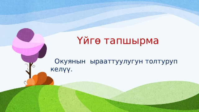  Үйгө тапшырма  Окуянын ырааттуулугун толтуруп келүү. 