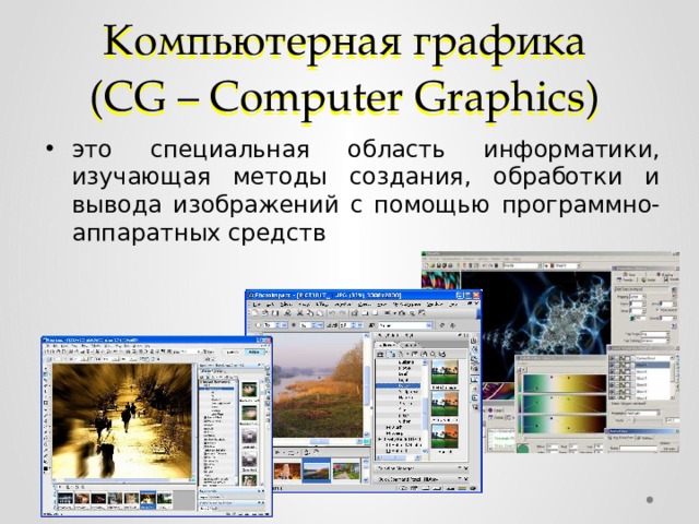 Компьютерная графика  (CG – Computer Graphics) это специальная область информатики, изучающая методы создания, обработки и вывода изображений с помощью программно-аппаратных средств  