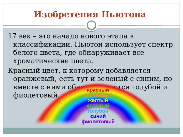 Изобретения Ньютона 17 век – это начало нового этапа в классификации. Ньютон использует спектр белого цвета, где обнаруживает все хроматические цвета. Красный цвет, к которому добавляется оранжевый, есть тут и зеленый с синим, но вместе с ними обнаруживаются голубой и фиолетовый. 