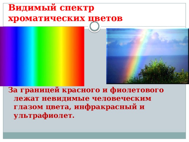 Видимый спектр хроматических цветов За границей красного и фиолетового лежат невидимые человеческим глазом цвета, инфракрасный и ультрафиолет. 