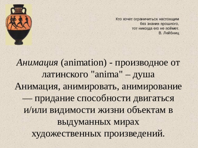 Кто хочет ограничиться настоящим без знания прошлого,  тот никогда его не поймет. В. Лейбниц Анимация (animation) - производное от латинского 