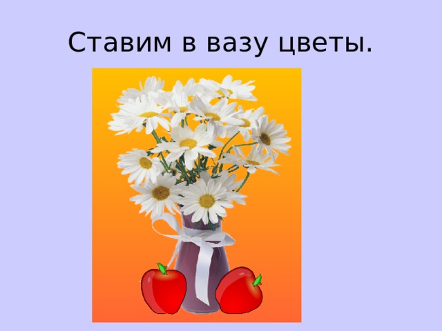 Ставим в вазу цветы. 
