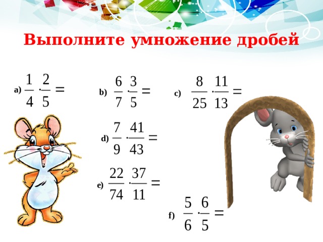 Выполните умножение дробей   а) b) c) d) e) f) 
