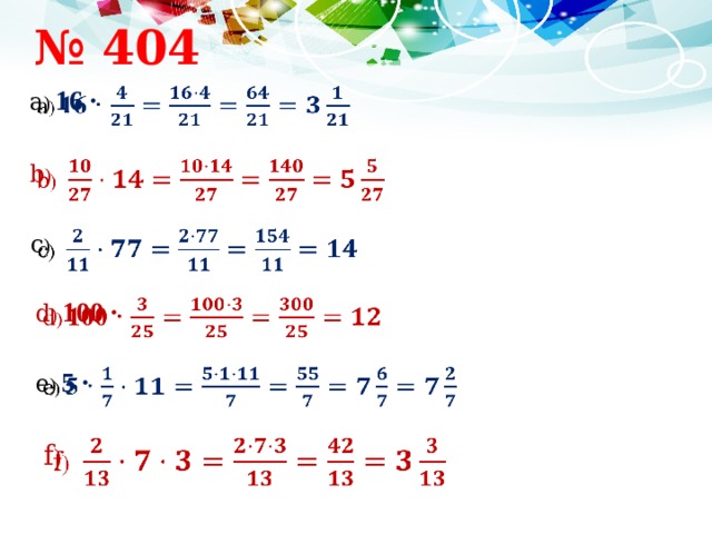 № 404 а ) 16 ·   b )    c )    d ) 100 ·   e ) 5 ·   f )    