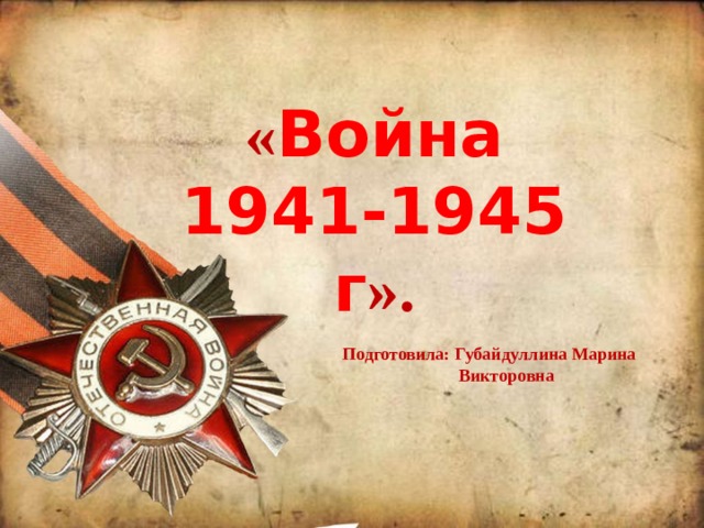 « Война 1941-1945 г ». «Урок Победы в 1 классе ». Подготовила: Губайдуллина Марина  Викторовна Подготовила: Губайдуллина Марина  Викторовна 