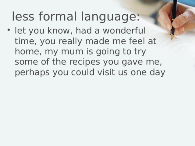 less formal language: let you know, had a wonderful time, you really made me feel at home, my mum is going to try some of the recipes you gave me, perhaps you could visit us one day 