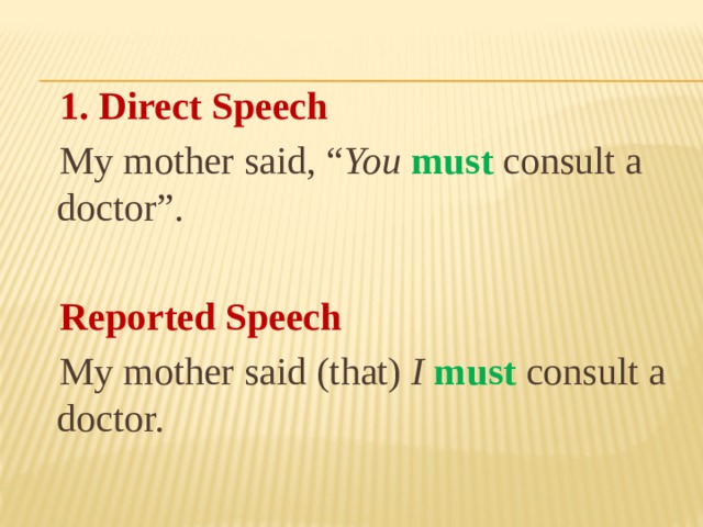   1. Direct Speech  My mother said, “ You  must consult a doctor”.  Reported Speech  My mother said (that) I  must  consult a doctor. 