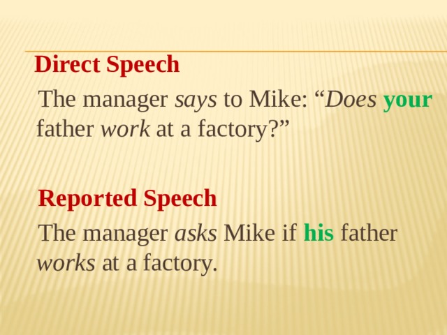   Direct Speech  The manager says to Mike: “ Does  your father work at a factory?”   Reported Speech  The manager asks Mike if his father works at a factory. 