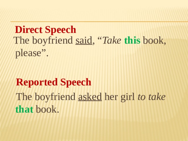  The boyfriend said , “ Take  this book, please”.  Reported Speech  The boyfriend asked her girl to take that book. Direct Speech 