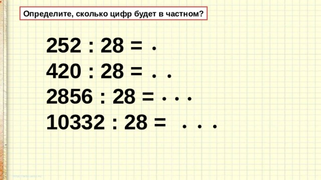 Определите, сколько цифр будет в частном? 252 : 28 = 420 : 28 = 2856 : 28 = 10332 : 28 = 
