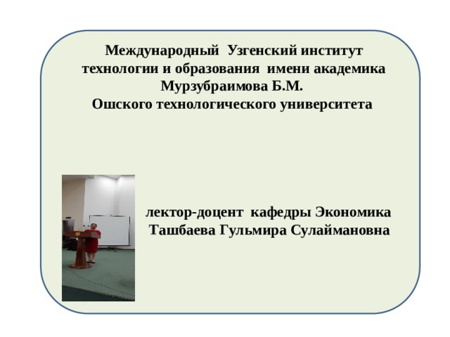 Международный Узгенский институт технологии и образования имени академика Мурзубраимова Б.М. Ошского технологического университета        лектор-доцент кафедры Экономика  Ташбаева Гульмира Сулаймановна Теория бухгалтерского учета 