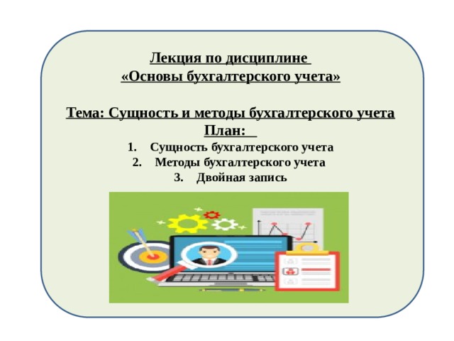 Лекция по дисциплине «Основы бухгалтерского учета»  Тема: Сущность и методы бухгалтерского учета План: Сущность бухгалтерского учета Методы бухгалтерского учета Двойная запись   Теория бухгалтерского учета 