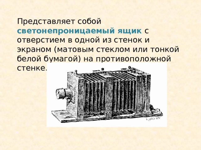 Представляет собой светонепроницаемый ящик с отверстием в одной из стенок и экраном (матовым стеклом или тонкой белой бумагой) на противоположной стенке. 